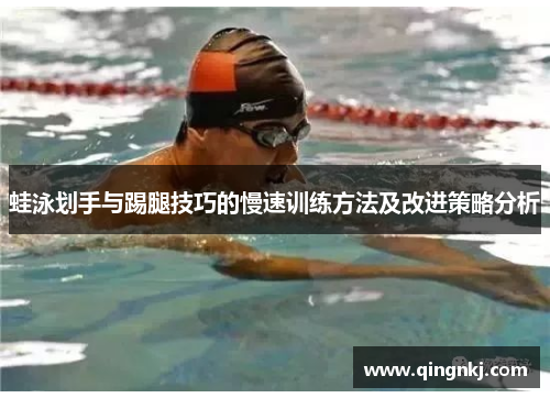 蛙泳划手与踢腿技巧的慢速训练方法及改进策略分析 蛙泳划手与踢腿技巧的慢速训练方法及改进策略分析